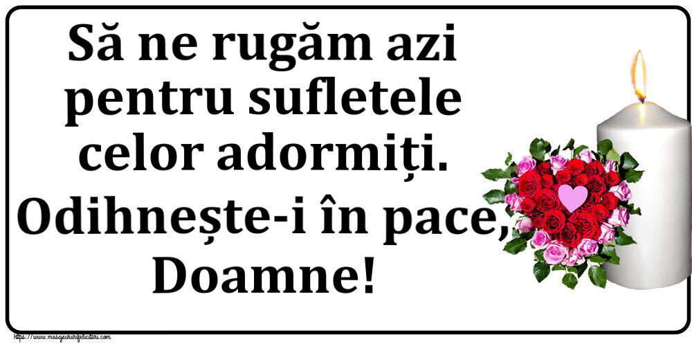 Comemorare Să ne rugăm azi pentru sufletele celor adormiți. Odihnește-i în pace, Doamne!