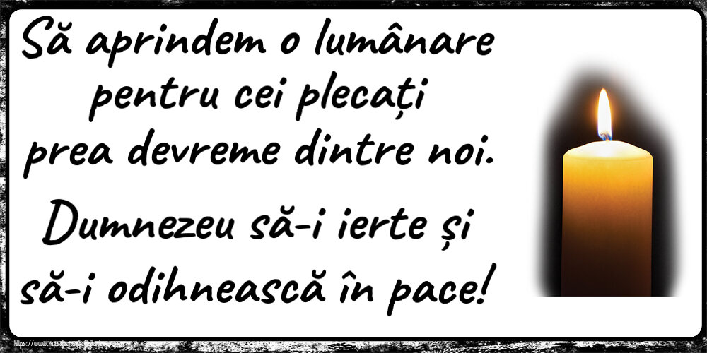 Comemorare Să aprindem o lumânare pentru cei plecați prea devreme dintre noi. Dumnezeu să-i ierte și să-i odihnească în pace!