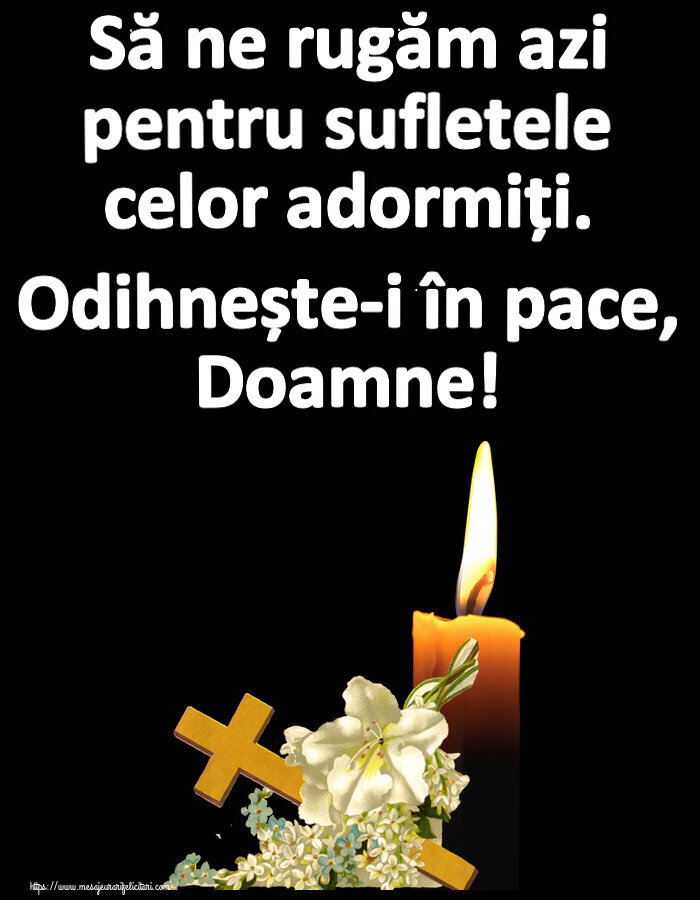 Comemorare Să ne rugăm azi pentru sufletele celor adormiți. Odihnește-i în pace, Doamne!