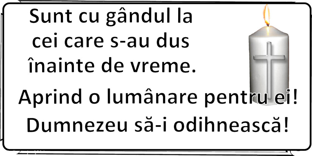Comemorare Sunt cu gândul la cei care s-au dus înainte de vreme. Aprind o lumânare pentru ei! Dumnezeu să-i odihnească!