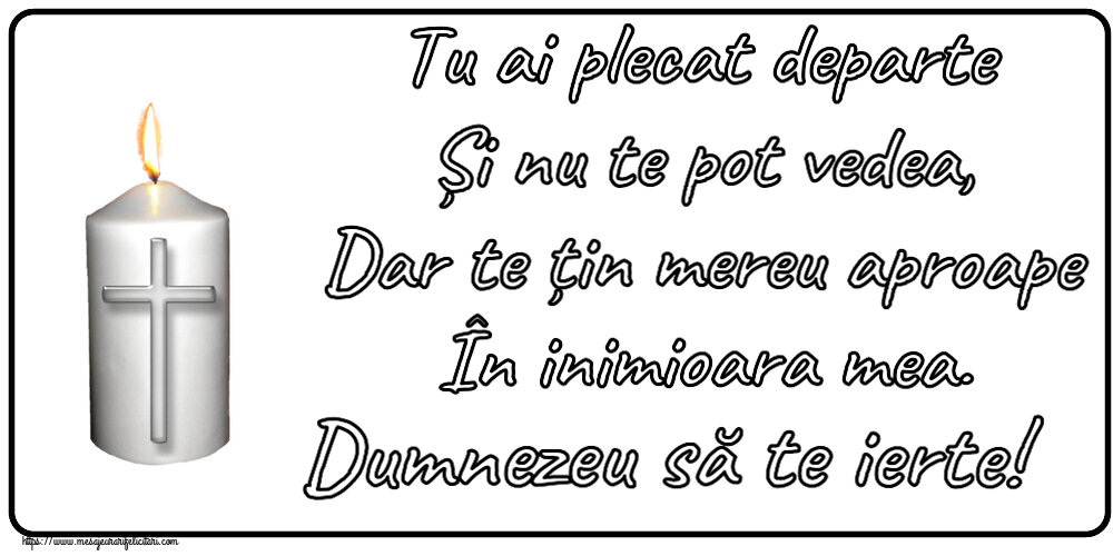 Comemorare Tu ai plecat departe Și nu te pot vedea, Dar te țin mereu aproape În inimioara mea. Dumnezeu să te ierte!