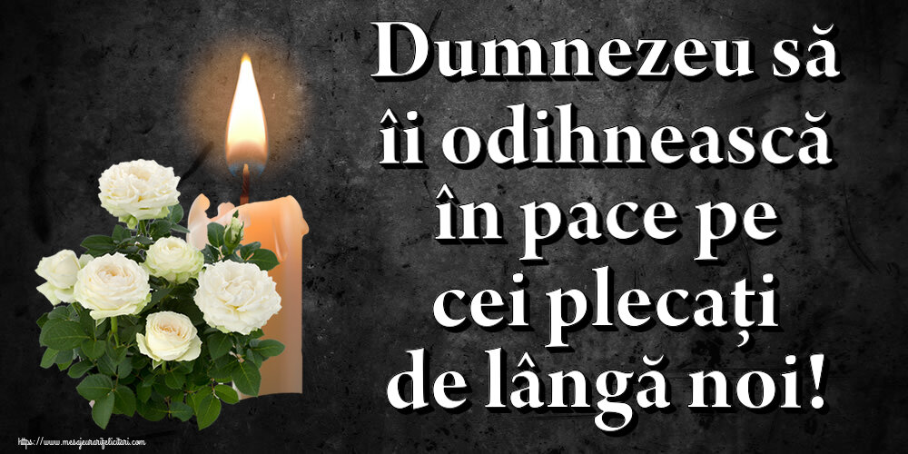Dumnezeu să îi odihnească în pace pe cei plecați de lângă noi!