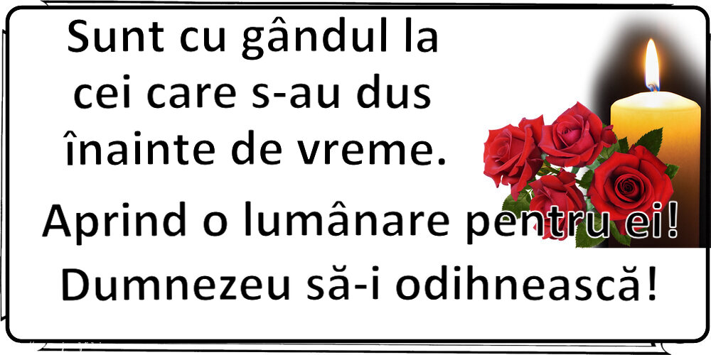Comemorare Sunt cu gândul la cei care s-au dus înainte de vreme. Aprind o lumânare pentru ei! Dumnezeu să-i odihnească!
