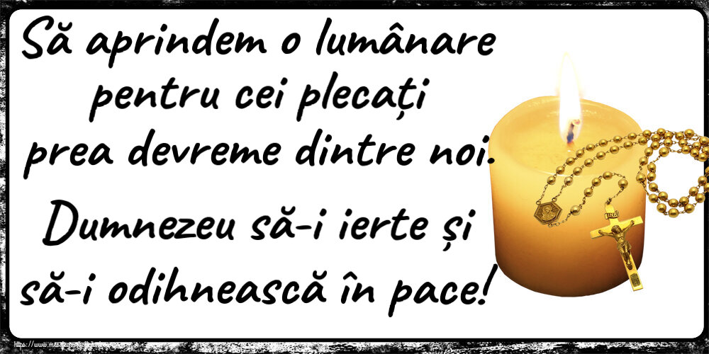 Comemorare Să aprindem o lumânare pentru cei plecați prea devreme dintre noi. Dumnezeu să-i ierte și să-i odihnească în pace!