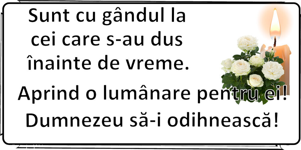 Comemorare Sunt cu gândul la cei care s-au dus înainte de vreme. Aprind o lumânare pentru ei! Dumnezeu să-i odihnească!