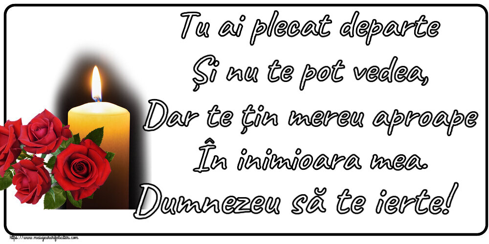 Comemorare Tu ai plecat departe Și nu te pot vedea, Dar te țin mereu aproape În inimioara mea. Dumnezeu să te ierte!