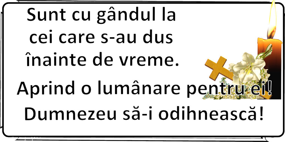 Comemorare Sunt cu gândul la cei care s-au dus înainte de vreme. Aprind o lumânare pentru ei! Dumnezeu să-i odihnească!