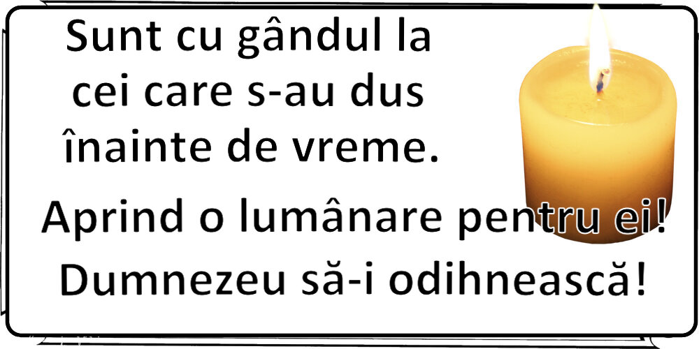 Comemorare Sunt cu gândul la cei care s-au dus înainte de vreme. Aprind o lumânare pentru ei! Dumnezeu să-i odihnească!