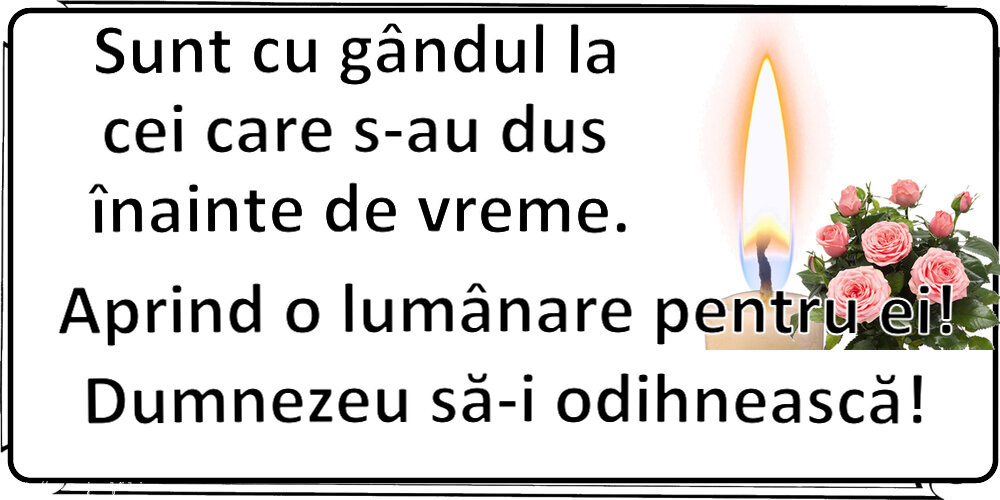 Comemorare Sunt cu gândul la cei care s-au dus înainte de vreme. Aprind o lumânare pentru ei! Dumnezeu să-i odihnească!