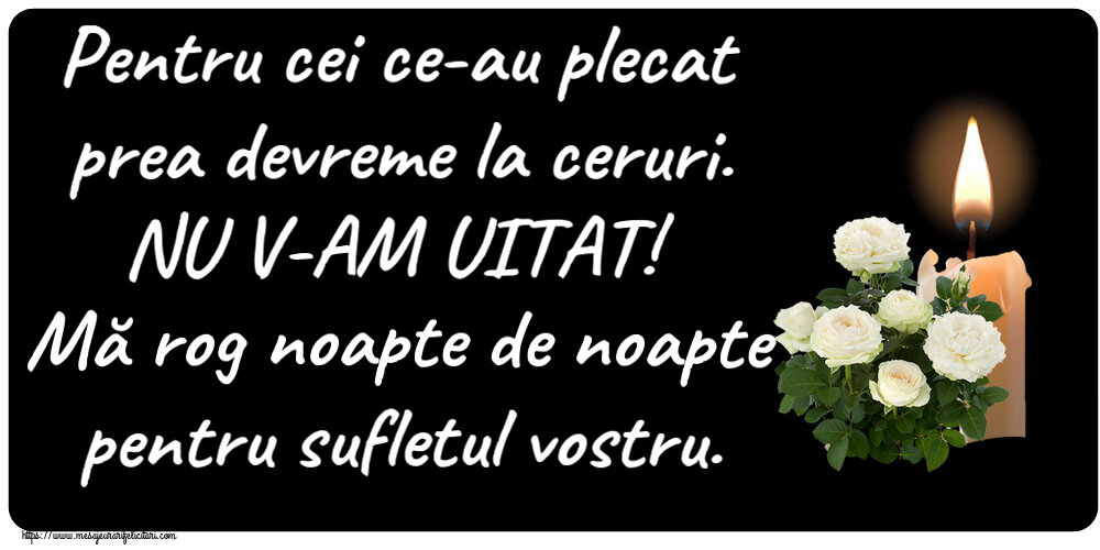 Comemorare Pentru cei ce-au plecat prea devreme la ceruri. NU V-AM UITAT! Mă rog noapte de noapte pentru sufletul vostru.
