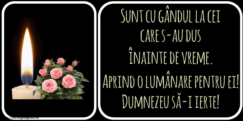 Comemorare Sunt cu gândul la cei care s-au dus înainte de vreme. Aprind o lumânare pentru ei! Dumnezeu să-i ierte!