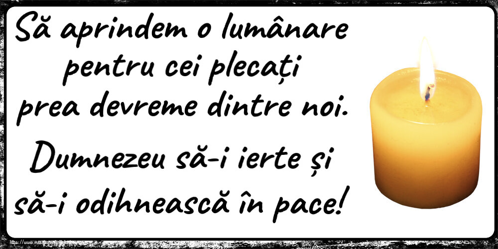 Comemorare Să aprindem o lumânare pentru cei plecați prea devreme dintre noi. Dumnezeu să-i ierte și să-i odihnească în pace!