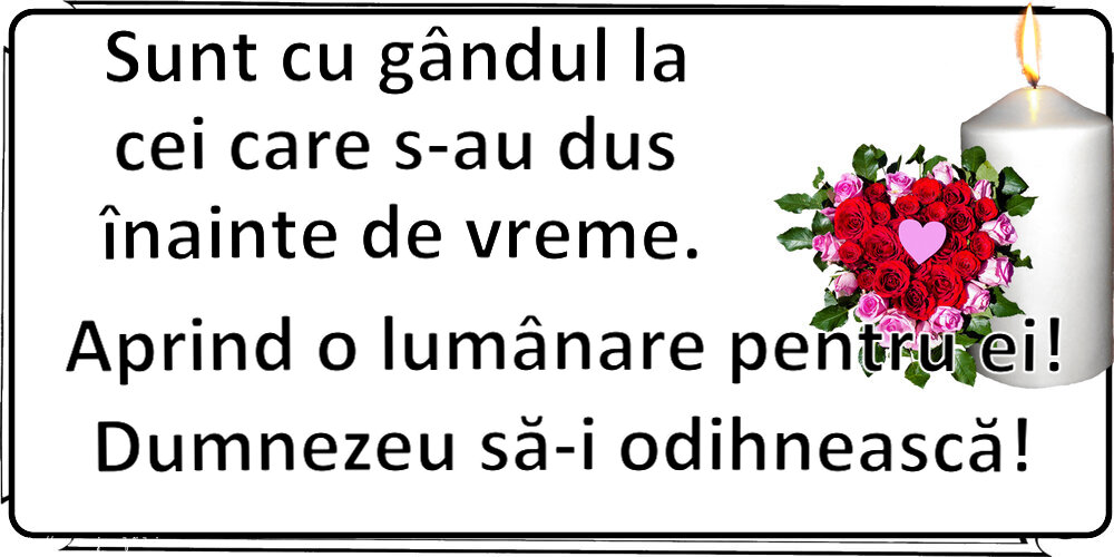 Comemorare Sunt cu gândul la cei care s-au dus înainte de vreme. Aprind o lumânare pentru ei! Dumnezeu să-i odihnească!