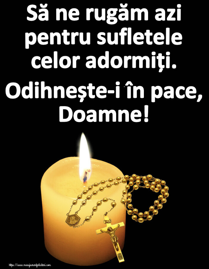 Comemorare Să ne rugăm azi pentru sufletele celor adormiți. Odihnește-i în pace, Doamne!