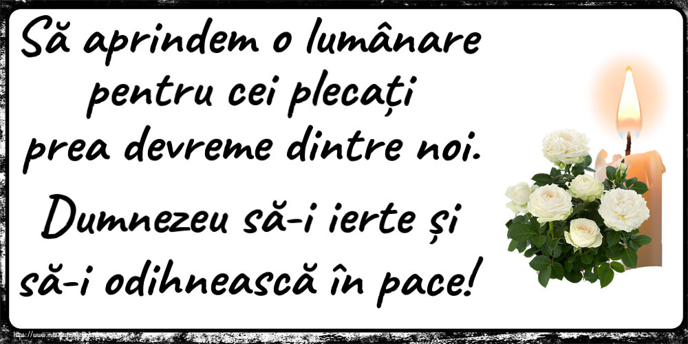 Comemorare Să aprindem o lumânare pentru cei plecați prea devreme dintre noi. Dumnezeu să-i ierte și să-i odihnească în pace!