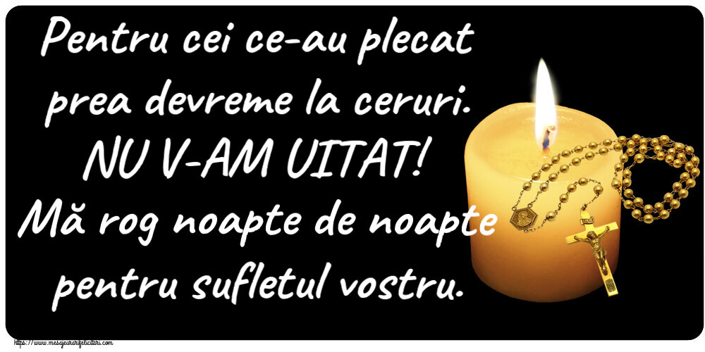 Comemorare Pentru cei ce-au plecat prea devreme la ceruri. NU V-AM UITAT! Mă rog noapte de noapte pentru sufletul vostru.