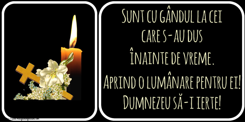 Comemorare Sunt cu gândul la cei care s-au dus înainte de vreme. Aprind o lumânare pentru ei! Dumnezeu să-i ierte!