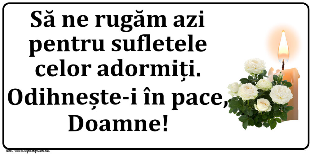 Comemorare Să ne rugăm azi pentru sufletele celor adormiți. Odihnește-i în pace, Doamne!