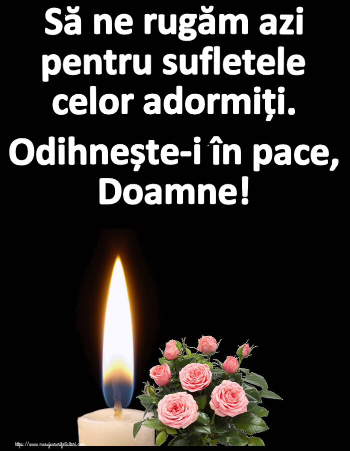 Să ne rugăm azi pentru sufletele celor adormiți. Odihnește-i în pace, Doamne!