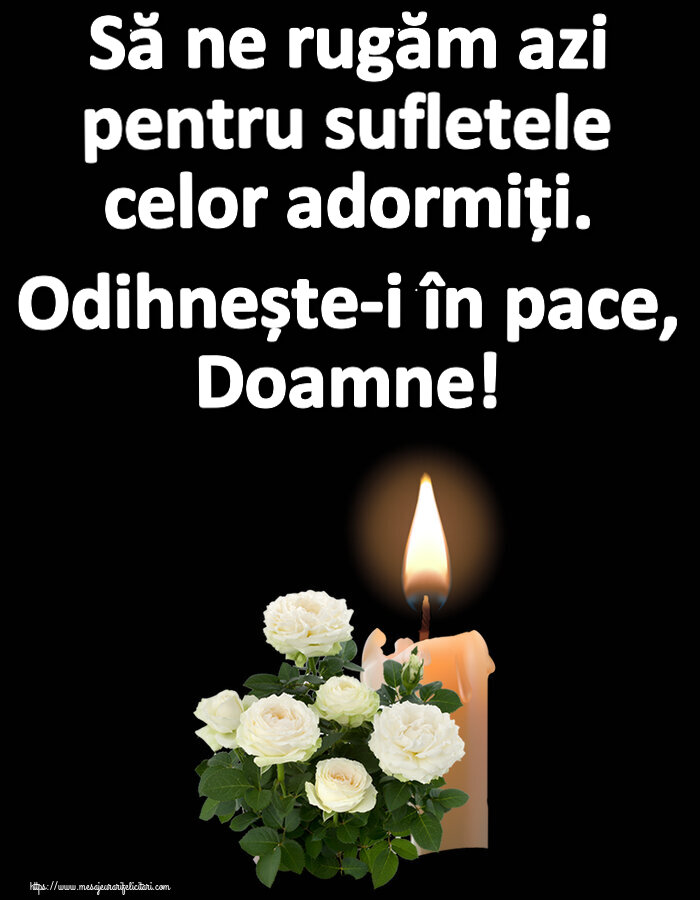 Comemorare Să ne rugăm azi pentru sufletele celor adormiți. Odihnește-i în pace, Doamne!