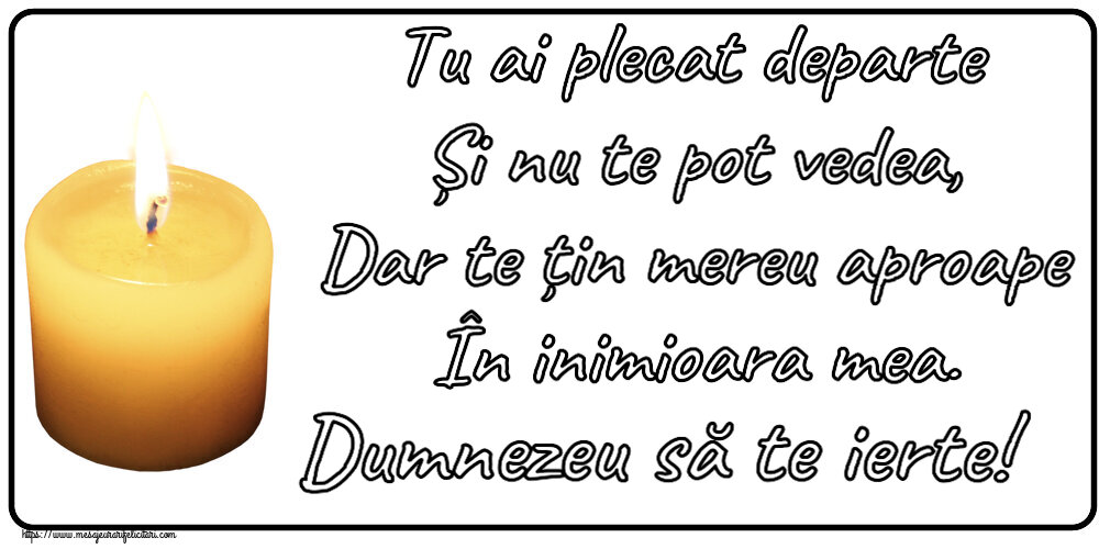 Comemorare Tu ai plecat departe Și nu te pot vedea, Dar te țin mereu aproape În inimioara mea. Dumnezeu să te ierte!