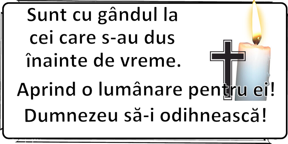 Comemorare Sunt cu gândul la cei care s-au dus înainte de vreme. Aprind o lumânare pentru ei! Dumnezeu să-i odihnească!
