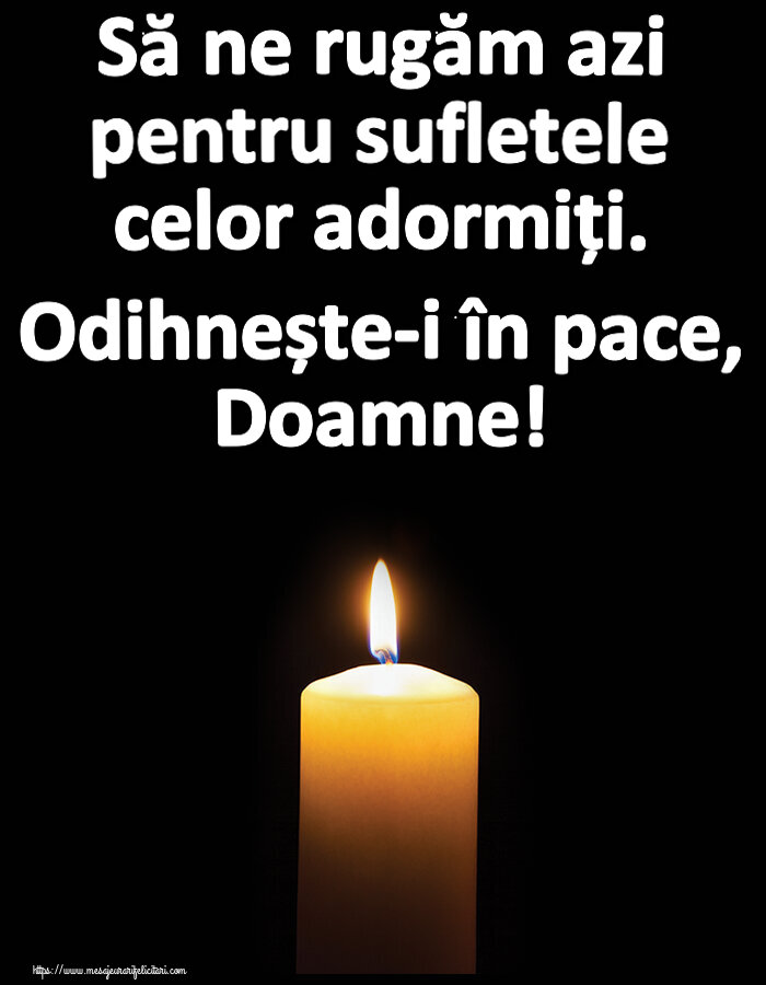 Comemorare Să ne rugăm azi pentru sufletele celor adormiți. Odihnește-i în pace, Doamne!