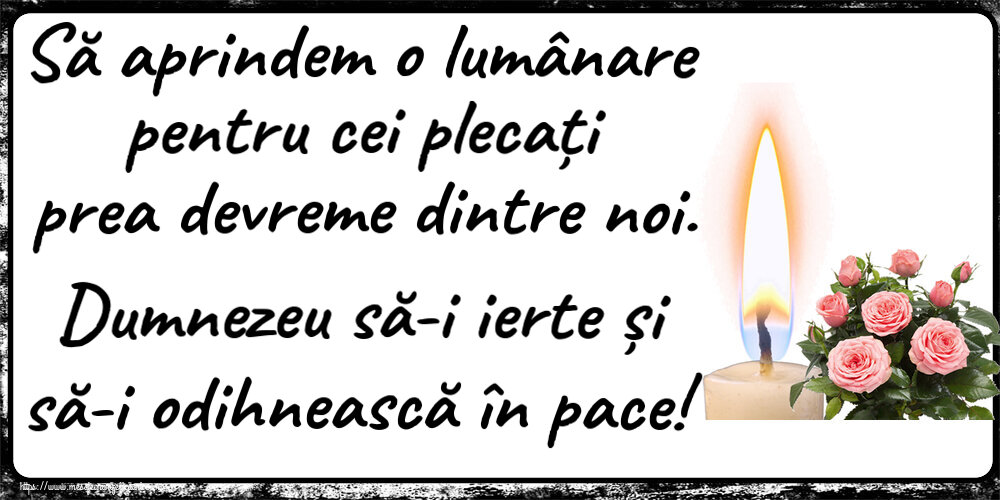 Comemorare Să aprindem o lumânare pentru cei plecați prea devreme dintre noi. Dumnezeu să-i ierte și să-i odihnească în pace!