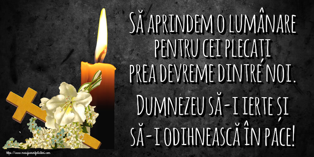 Comemorare Să aprindem o lumânare pentru cei plecați prea devreme dintre noi. Dumnezeu să-i ierte și să-i odihnească în pace!
