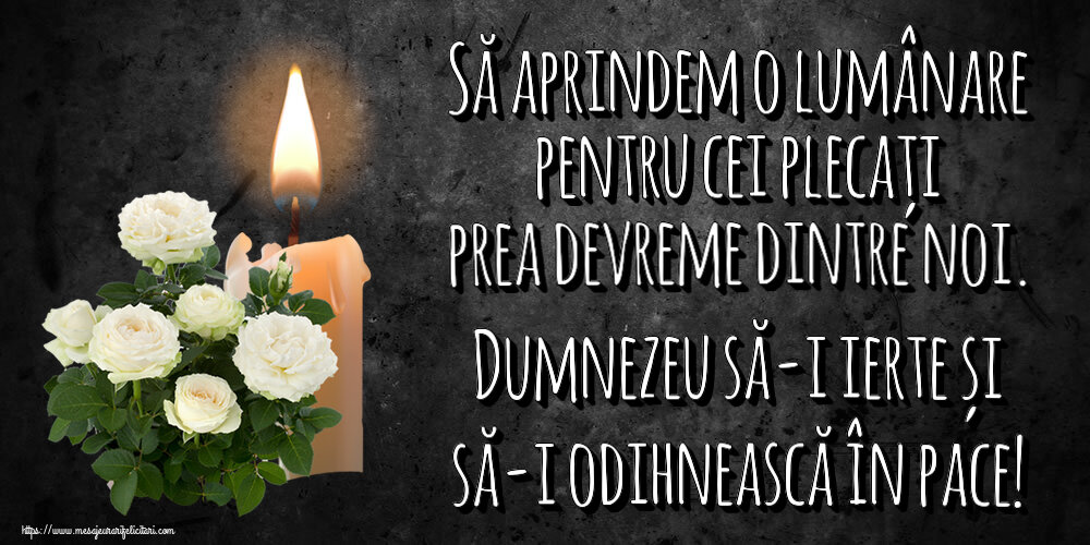 Comemorare Să aprindem o lumânare pentru cei plecați prea devreme dintre noi. Dumnezeu să-i ierte și să-i odihnească în pace!