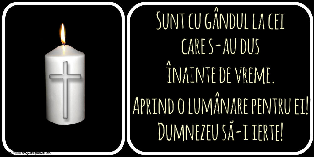 Comemorare Sunt cu gândul la cei care s-au dus înainte de vreme. Aprind o lumânare pentru ei! Dumnezeu să-i ierte!