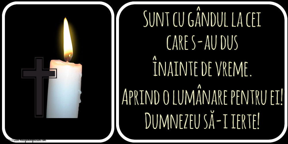 Comemorare Sunt cu gândul la cei care s-au dus înainte de vreme. Aprind o lumânare pentru ei! Dumnezeu să-i ierte!