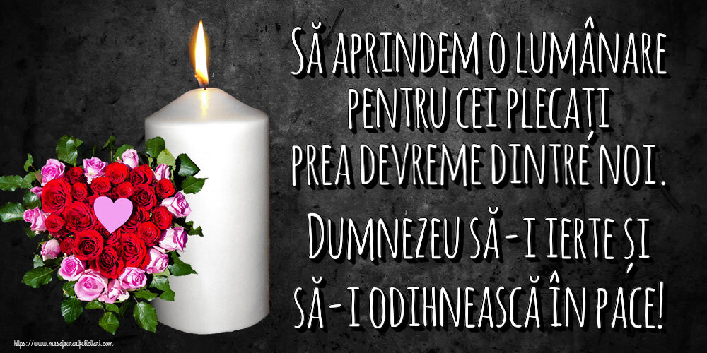 Comemorare Să aprindem o lumânare pentru cei plecați prea devreme dintre noi. Dumnezeu să-i ierte și să-i odihnească în pace!