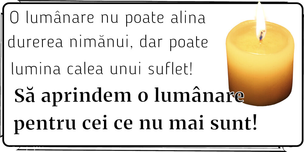 O lumânare nu poate alina durerea nimănui, dar poate lumina calea unui suflet! Să aprindem o lumânare pentru cei ce nu mai sunt!