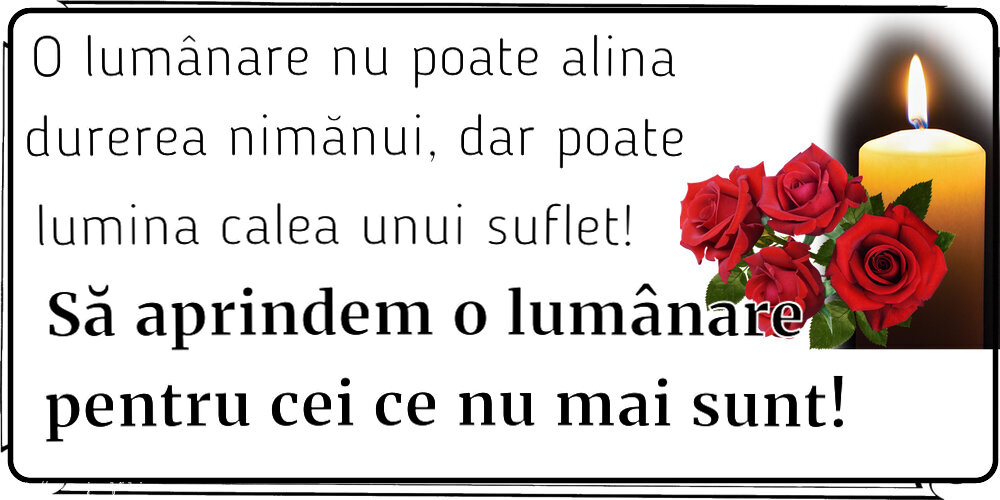 Comemorare O lumânare nu poate alina durerea nimănui, dar poate lumina calea unui suflet! Să aprindem o lumânare pentru cei ce nu mai sunt!