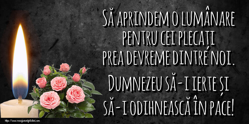 Să aprindem o lumânare pentru cei plecați prea devreme dintre noi. Dumnezeu să-i ierte și să-i odihnească în pace!