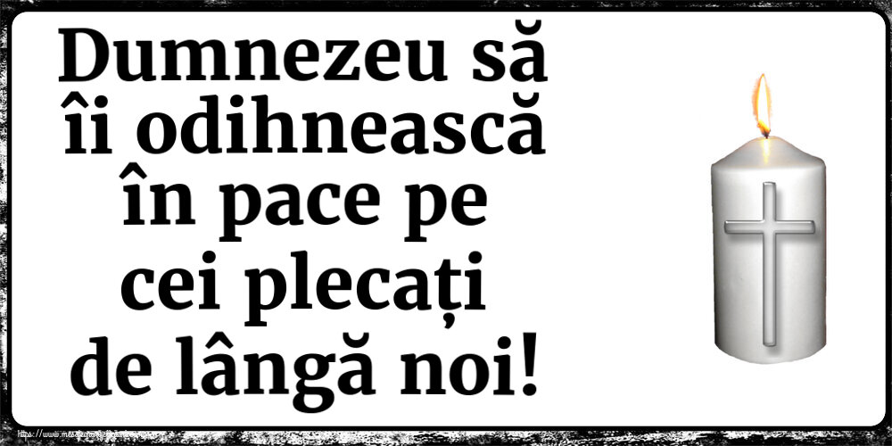 Dumnezeu să îi odihnească în pace pe cei plecați de lângă noi!
