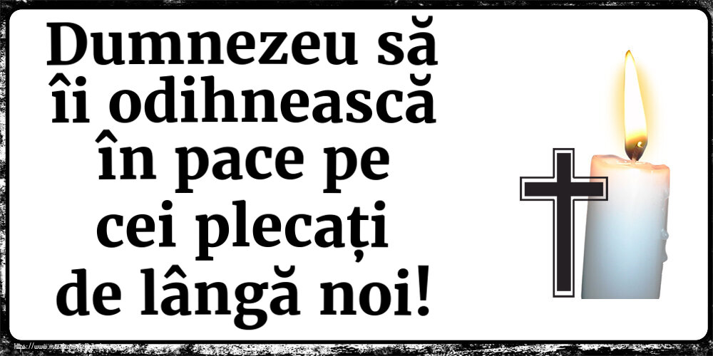 Dumnezeu să îi odihnească în pace pe cei plecați de lângă noi!