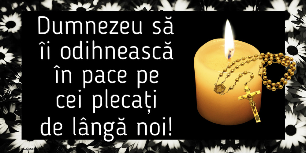 Dumnezeu să îi odihnească în pace pe cei plecați de lângă noi!