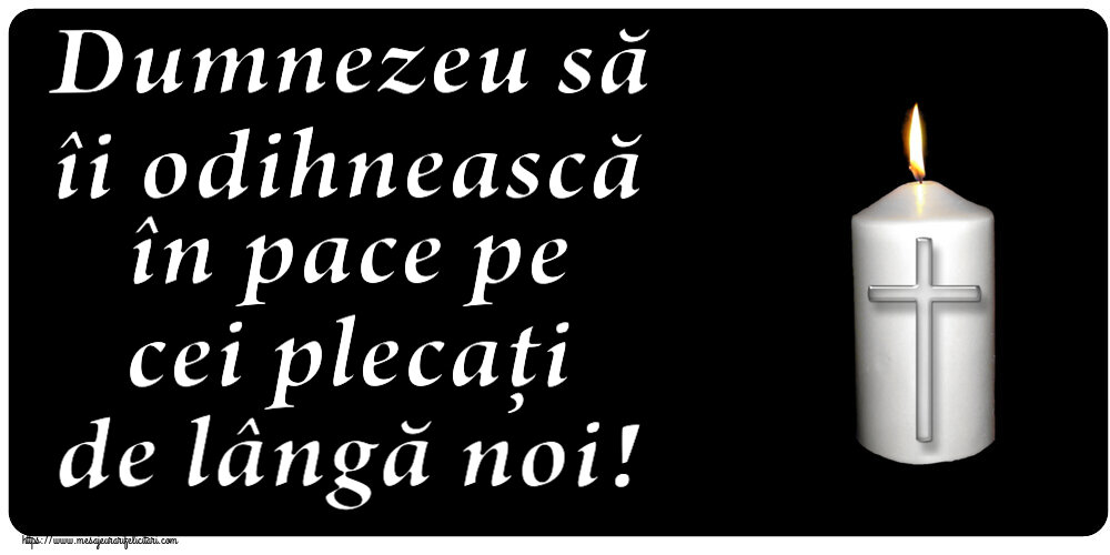 Dumnezeu să îi odihnească în pace pe cei plecați de lângă noi!