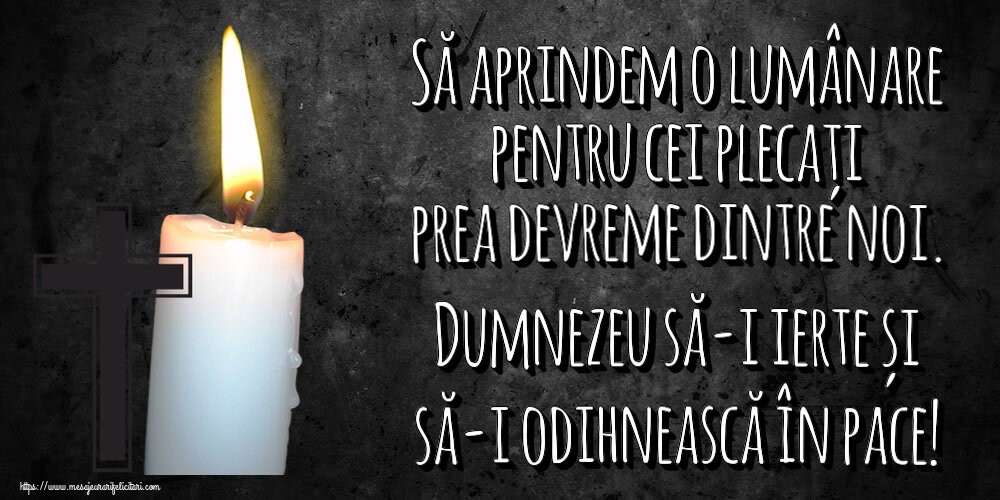 Să aprindem o lumânare pentru cei plecați prea devreme dintre noi. Dumnezeu să-i ierte și să-i odihnească în pace!