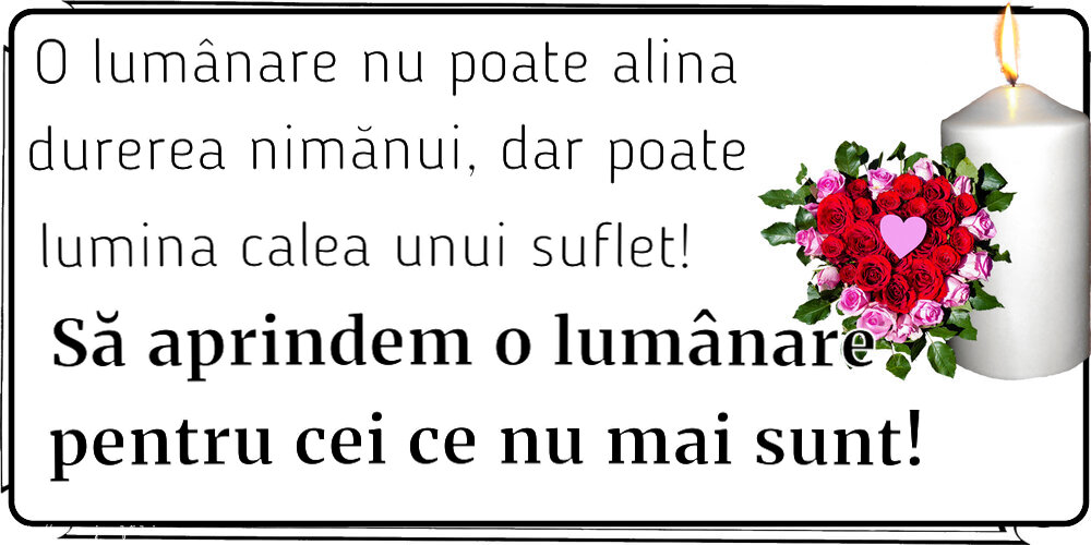 O lumânare nu poate alina durerea nimănui, dar poate lumina calea unui suflet! Să aprindem o lumânare pentru cei ce nu mai sunt!