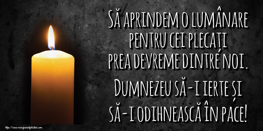 Să aprindem o lumânare pentru cei plecați prea devreme dintre noi. Dumnezeu să-i ierte și să-i odihnească în pace!