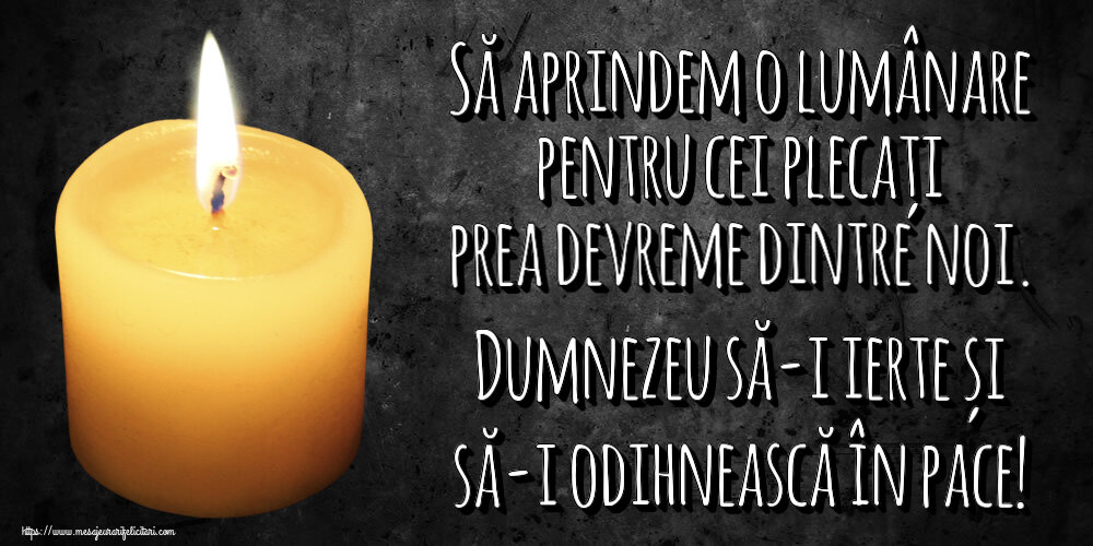 Să aprindem o lumânare pentru cei plecați prea devreme dintre noi. Dumnezeu să-i ierte și să-i odihnească în pace!