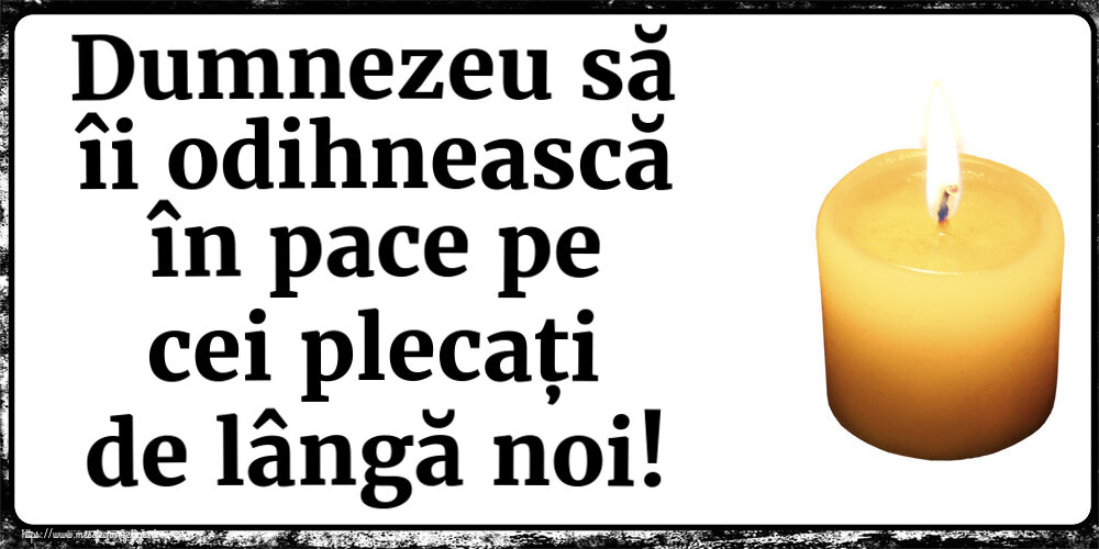 Dumnezeu să îi odihnească în pace pe cei plecați de lângă noi!