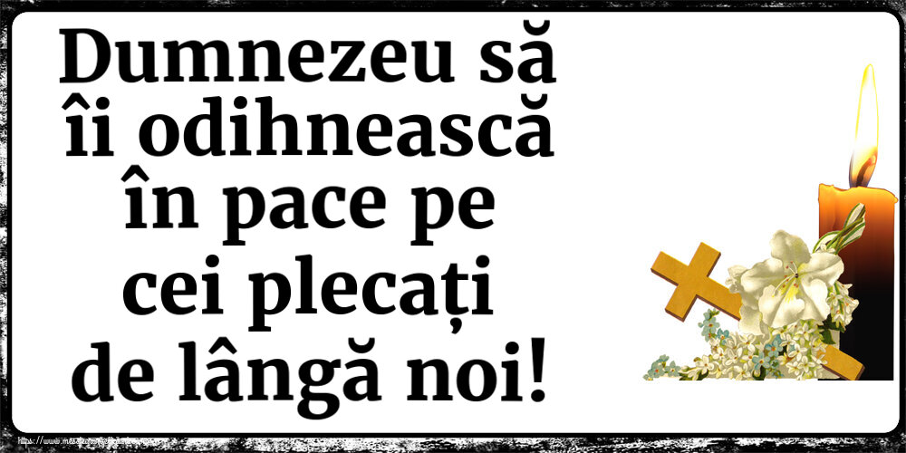Dumnezeu să îi odihnească în pace pe cei plecați de lângă noi!