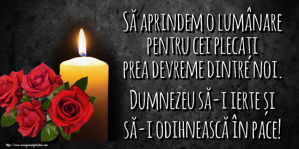 Comemorare Să aprindem o lumânare pentru cei plecați prea devreme dintre noi. Dumnezeu să-i ierte și să-i odihnească în pace!