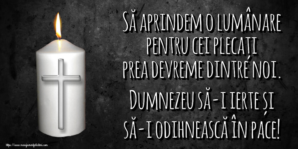 Să aprindem o lumânare pentru cei plecați prea devreme dintre noi. Dumnezeu să-i ierte și să-i odihnească în pace!