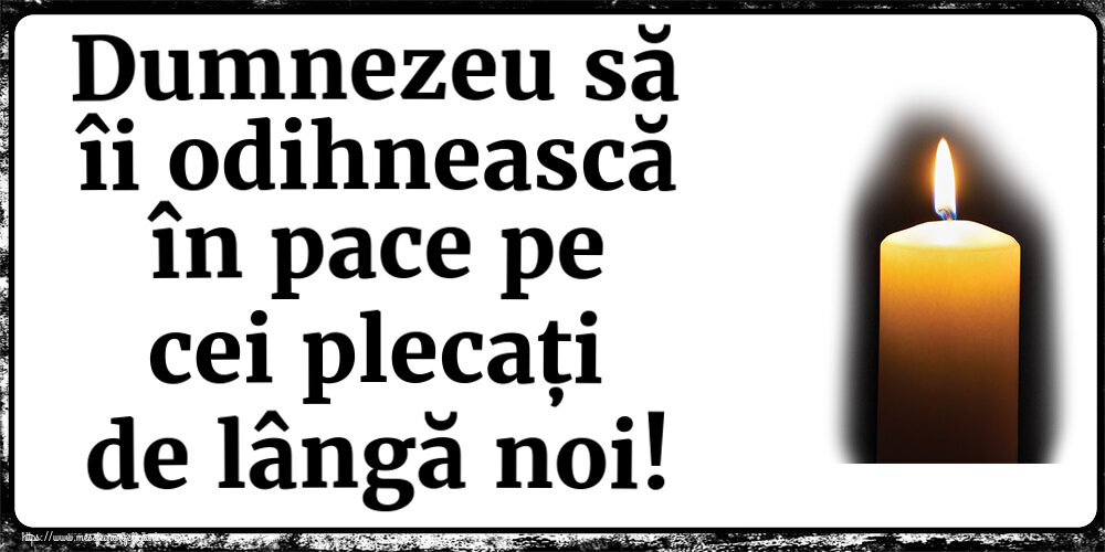Dumnezeu să îi odihnească în pace pe cei plecați de lângă noi!