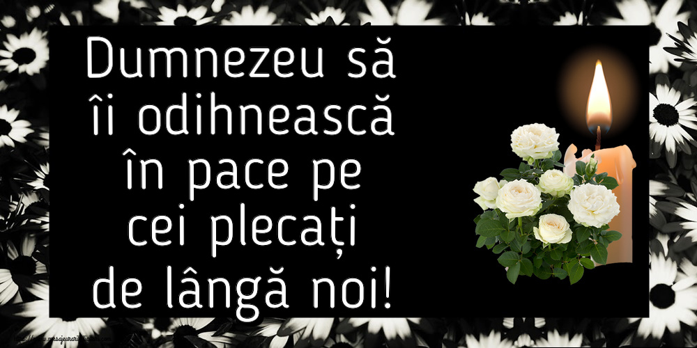 Dumnezeu să îi odihnească în pace pe cei plecați de lângă noi!